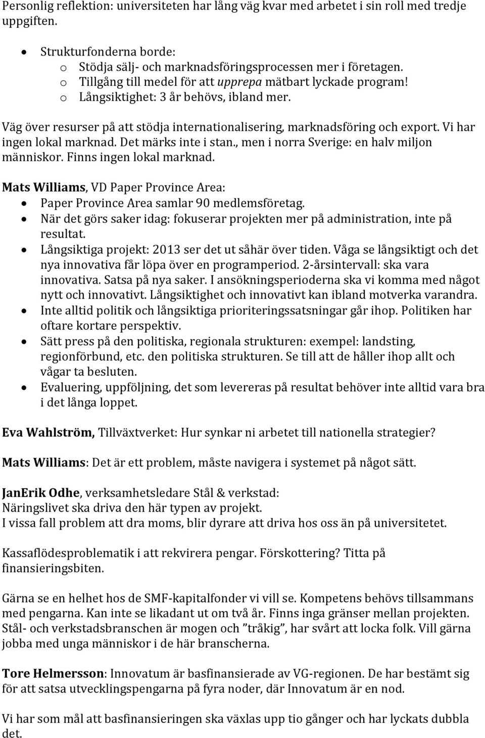 Vi har ingen lokal marknad. Det märks inte i stan., men i norra Sverige: en halv miljon människor. Finns ingen lokal marknad.