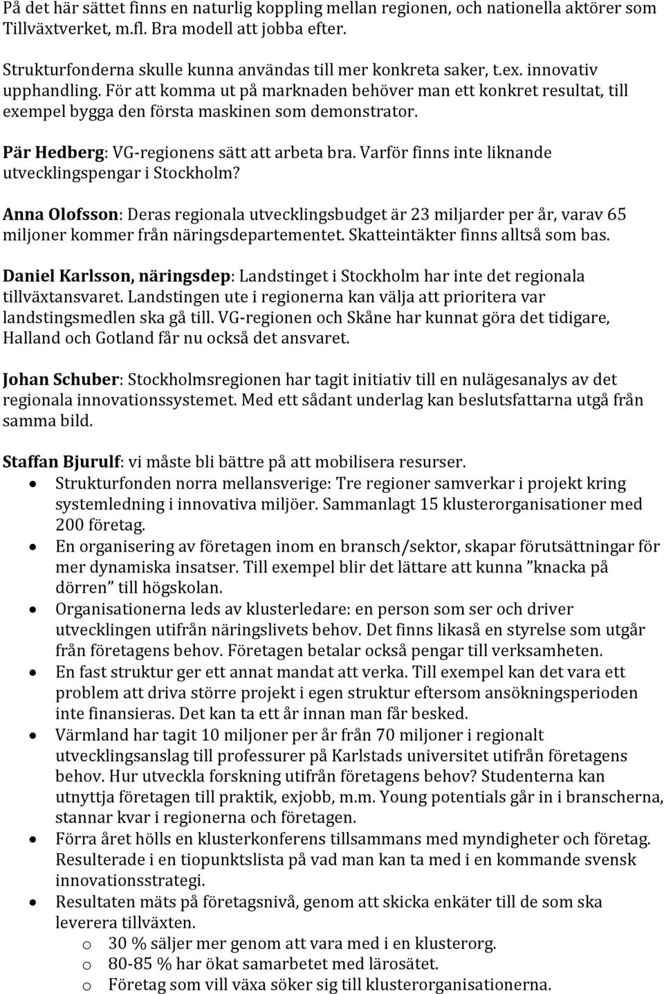 För att komma ut på marknaden behöver man ett konkret resultat, till exempel bygga den första maskinen som demonstrator. Pär Hedberg: VG-regionens sätt att arbeta bra.