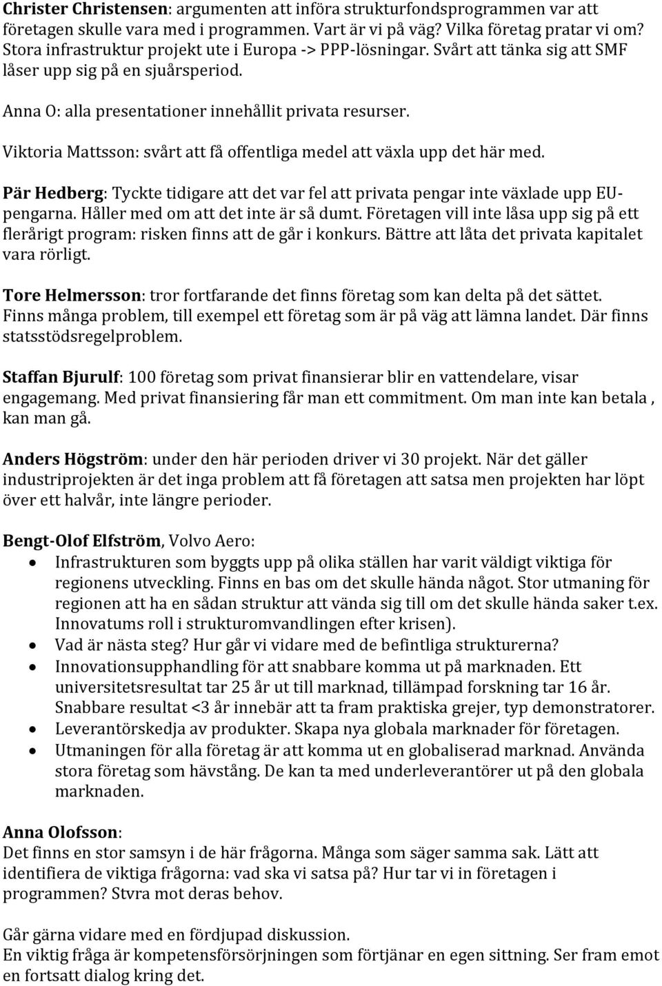 Viktoria Mattsson: svårt att få offentliga medel att växla upp det här med. Pär Hedberg: Tyckte tidigare att det var fel att privata pengar inte växlade upp EUpengarna.