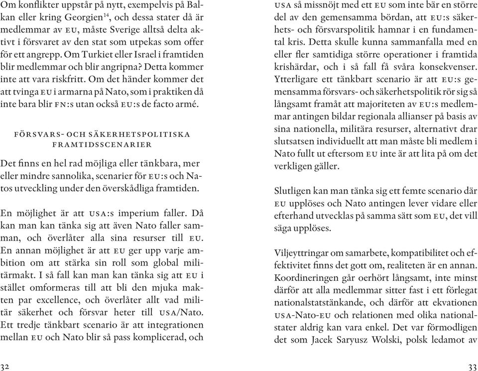 Om det händer kommer det att tvinga eu i armarna på Nato, som i praktiken då inte bara blir fn:s utan också eu:s de facto armé.