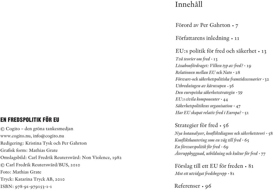 Katarina Tryck AB, 2010 ISBN: 978-91-979153-1-1 EU:s politik för fred och säkerhet 13 Två teorier om fred 13 Lissabonfördraget: Vilken typ av fred?