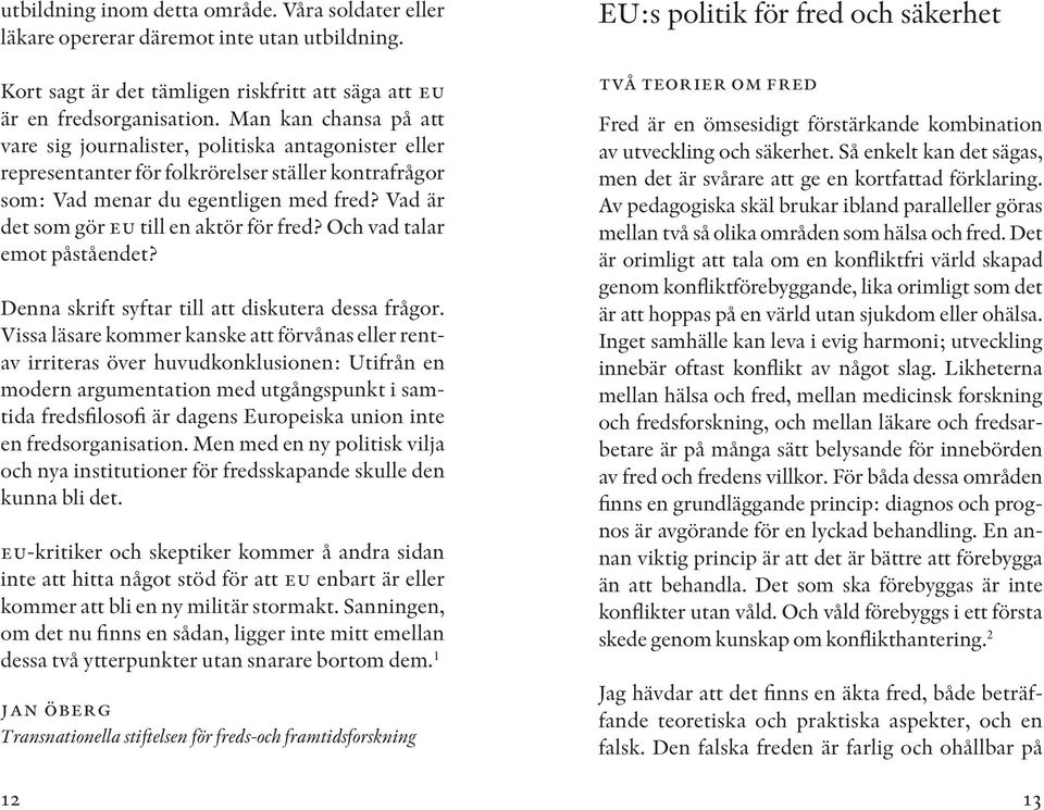 Vad är det som gör eu till en aktör för fred? Och vad talar emot påståendet? Denna skrift syftar till att diskutera dessa frågor.