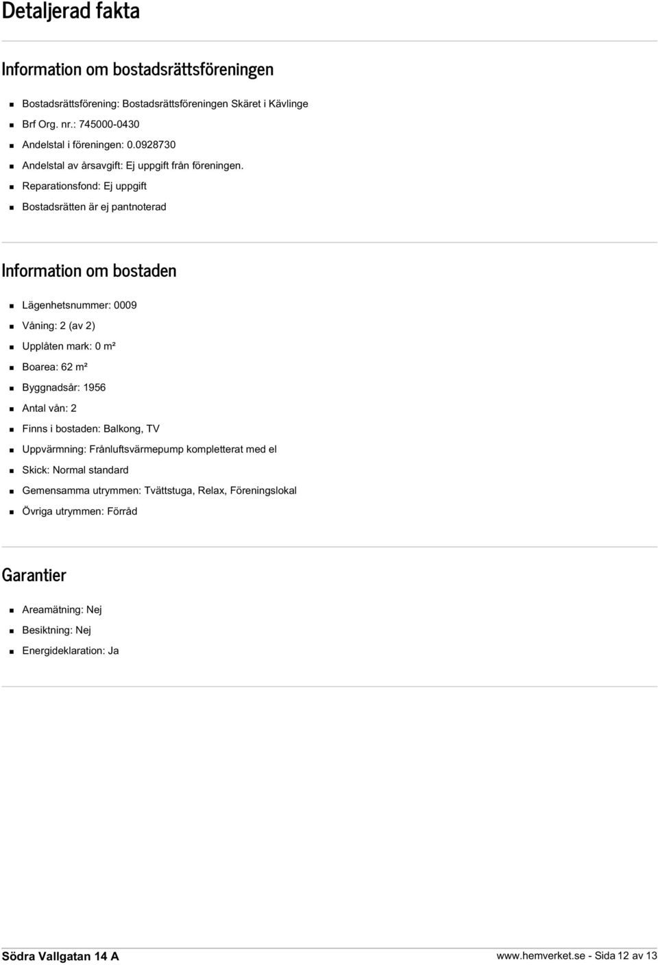 Reparationsfond: Ej uppgift Bostadsrätten är ej pantnoterad Information om bostaden Lägenhetsnummer: 0009 Våning: 2 (av 2) Upplåten mark: 0 m² Boarea: 62 m² Byggnadsår: