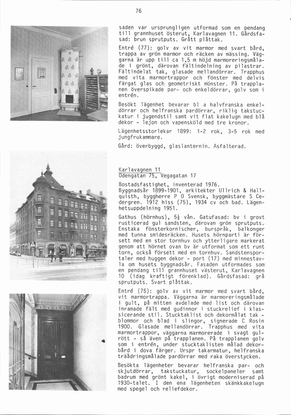 Faltindelat tak, glasade mellandörrar. Trapphus med vita marmortrappor och fönster med delvis färgat glas och geometriskt mönster. På trapplanen överspikade par- och enkeldörrar, golv som i entrén.