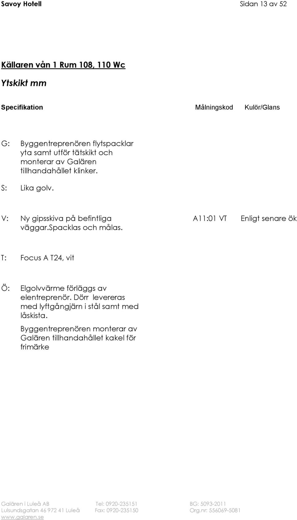 spacklas och målas. VT T: Focus A T24, vit Ö: Elgolvvärme förläggs av elentreprenör.