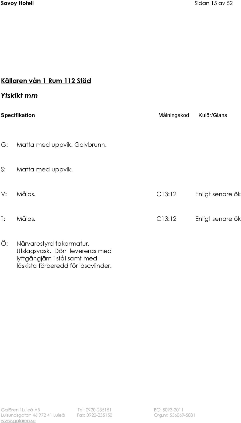 C13:12 T: Målas. C13:12 Ö: Närvarostyrd takarmatur. Utslagsvask.