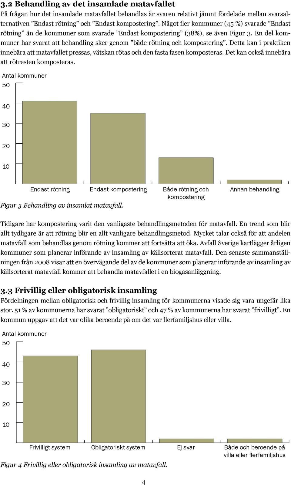 En del kommuner har svarat att behandling sker genom både rötning och kompostering. Detta kan i praktiken innebära att matavfallet pressas, vätskan rötas och den fasta fasen komposteras.
