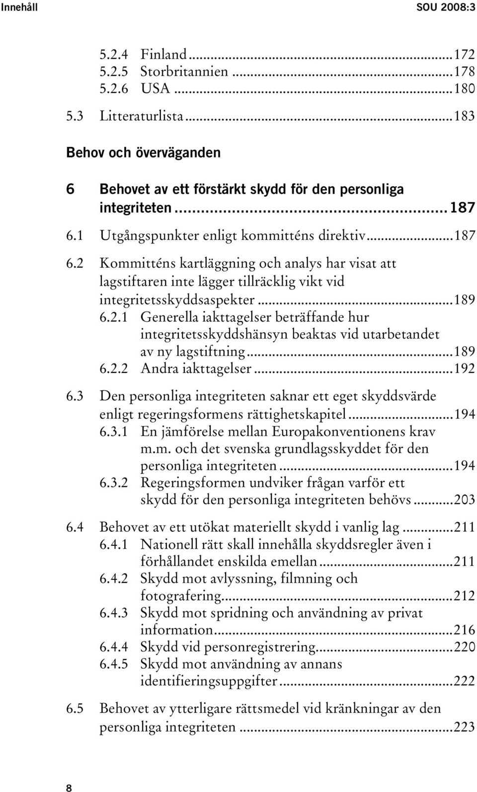 ..189 6.2.2 Andra iakttagelser...192 6.3 Den personliga integriteten saknar ett eget skyddsvärde enligt regeringsformens rättighetskapitel...194 6.3.1 En jämförelse mellan Europakonventionens krav m.