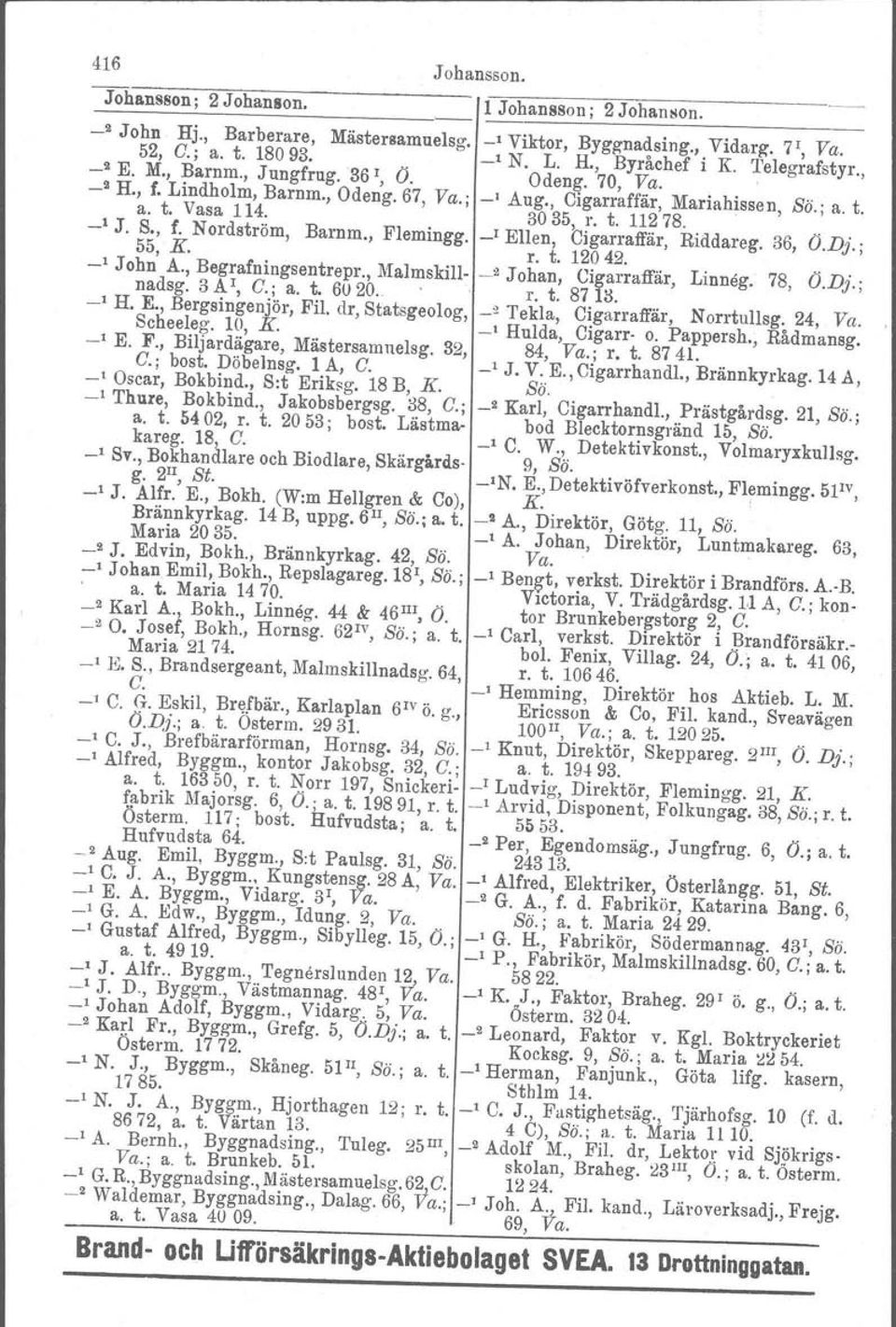 , Flemingg. _I Ellen, Cigarraffär, Riddareg. 36, Ö.Dj.; 55, K. r. t. 12042... _I John A., Begrafningsentrepr., Malmskill- _.2 Johan, Cigarraffär, Linneg. 78, O.Dj.; nadsg. 3 A I, C.; a. t. 6U20..' 1'.