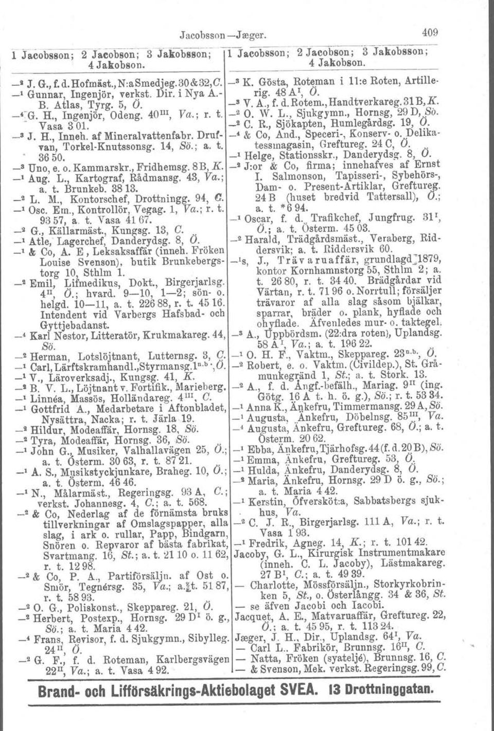 40 III, Va.; r. t. _2 O. W. L., Sjukgymn., Hornsg, 29 D,.,9b. Vasa 301. _2 C. R., Sjökapten, Rumlegårdsg. 19, O. _8 J. H., Inneh. af Mineralvattenfsbr. Drul- -' & Co, And., Speceri-, Konserv- o.