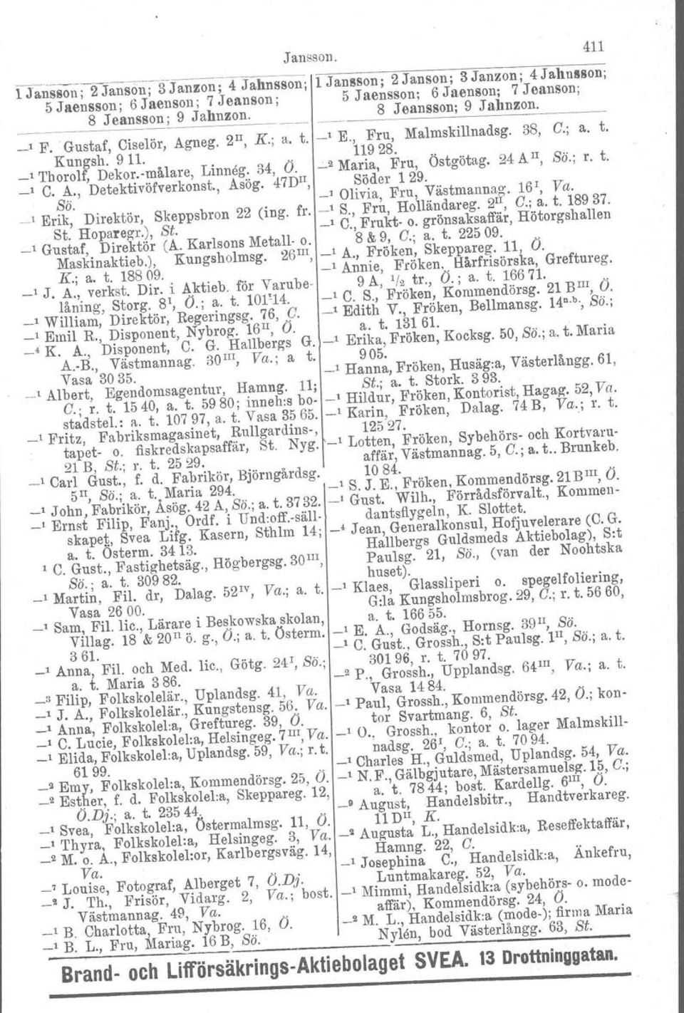 24 A u, Sö.; r. t. _1 C. Sö. A., Detektivöfverkonst., Asög. 47Du, Söder 129. _1 Olivia, Fru, Västmannag. 161, Va. 1 Erik, Direktör, Skeppsbron 22 (ing. fr. _1 S., Fru, Holländareg. 2'1, C.; a. t. 18937.