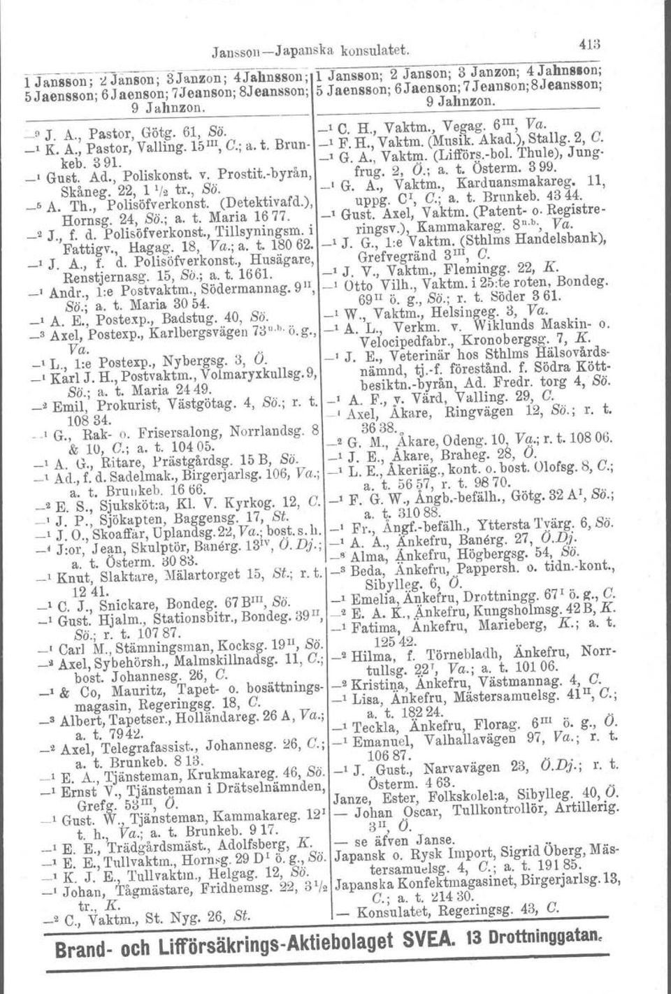 _9 J. A., Pastor, Götg. 61, Sö. _1 e. H., Vaktm.} Vegag. 6 111,Va. _1 K. A., Pastor, Valling. 15111,C.j a. t. Brun- _1 F. H., Vaktm. (Musik. Akad.), Stallg. 2, C. keb. 391. _1 G. A., VaktlIl' (Lifför.