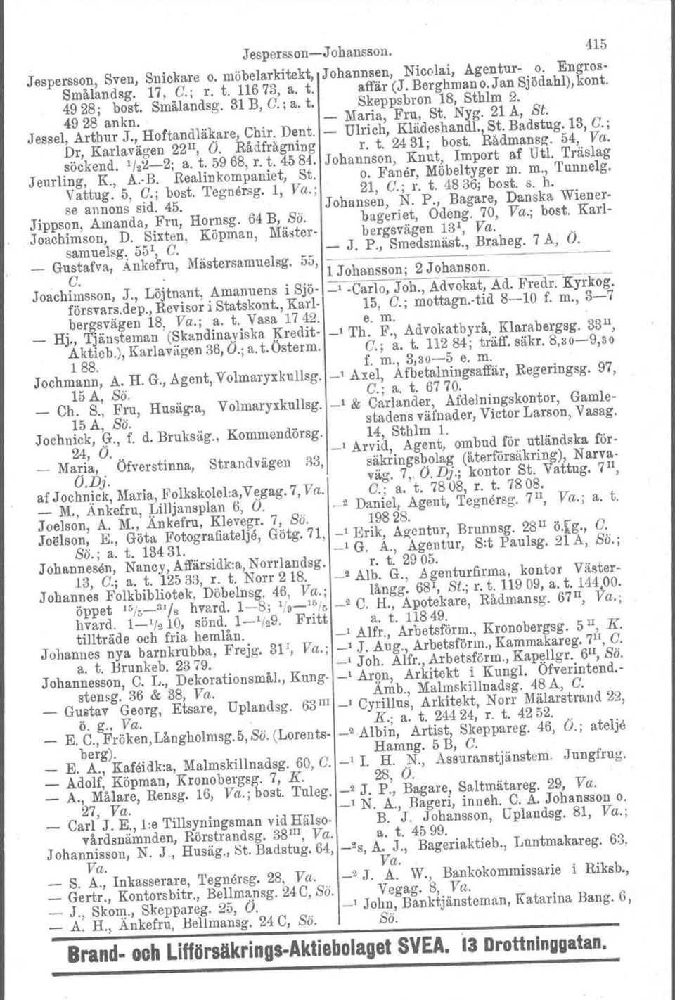 ; Dr, Karlavägen 22II, O. Rådfrågning r. t. 2431; bost. Bådmansg. 54, Va. söokend. '/2~-2; a. t. 5968, r. t. 4584. Johannson, Knut, Import af Uti. Träslag Jeurling, K., A..B. Realinkompaniet, St. o.