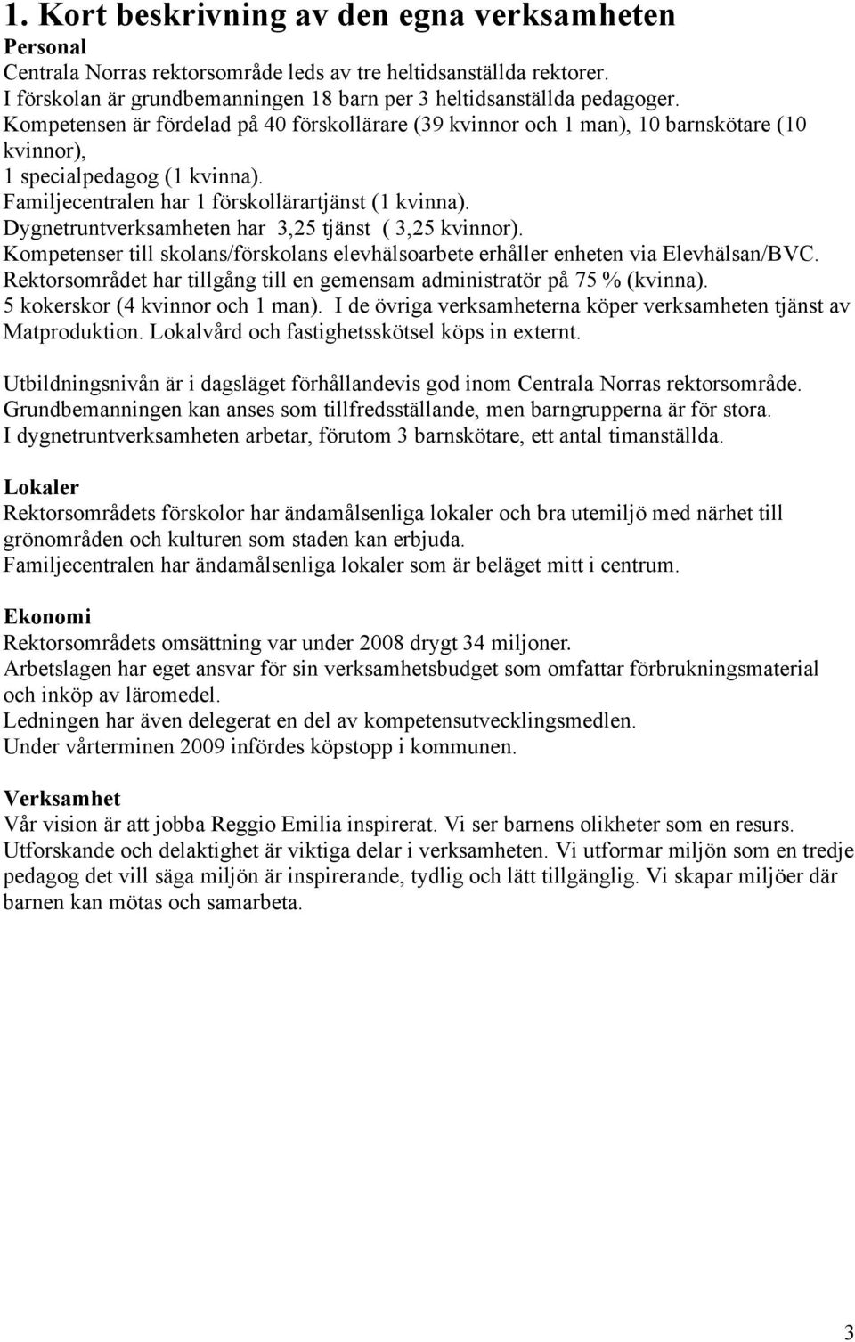 Dygnetruntverksamheten har 3,25 tjänst ( 3,25 kvinnor). Kompetenser till skolans/förskolans elevhälsoarbete erhåller enheten via Elevhälsan/BVC.