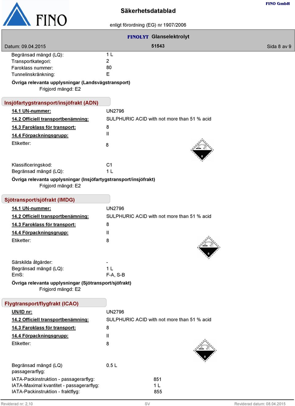 4 Förpackningsgrupp: II Etiketter: UN2796 SULPHURIC ACID with not more than 51 % acid Klassificeringskod: Begränsad mängd (LQ): C1 1 L Övriga relevanta upplysningar (Insjöfartygstransport/insjöfrakt)