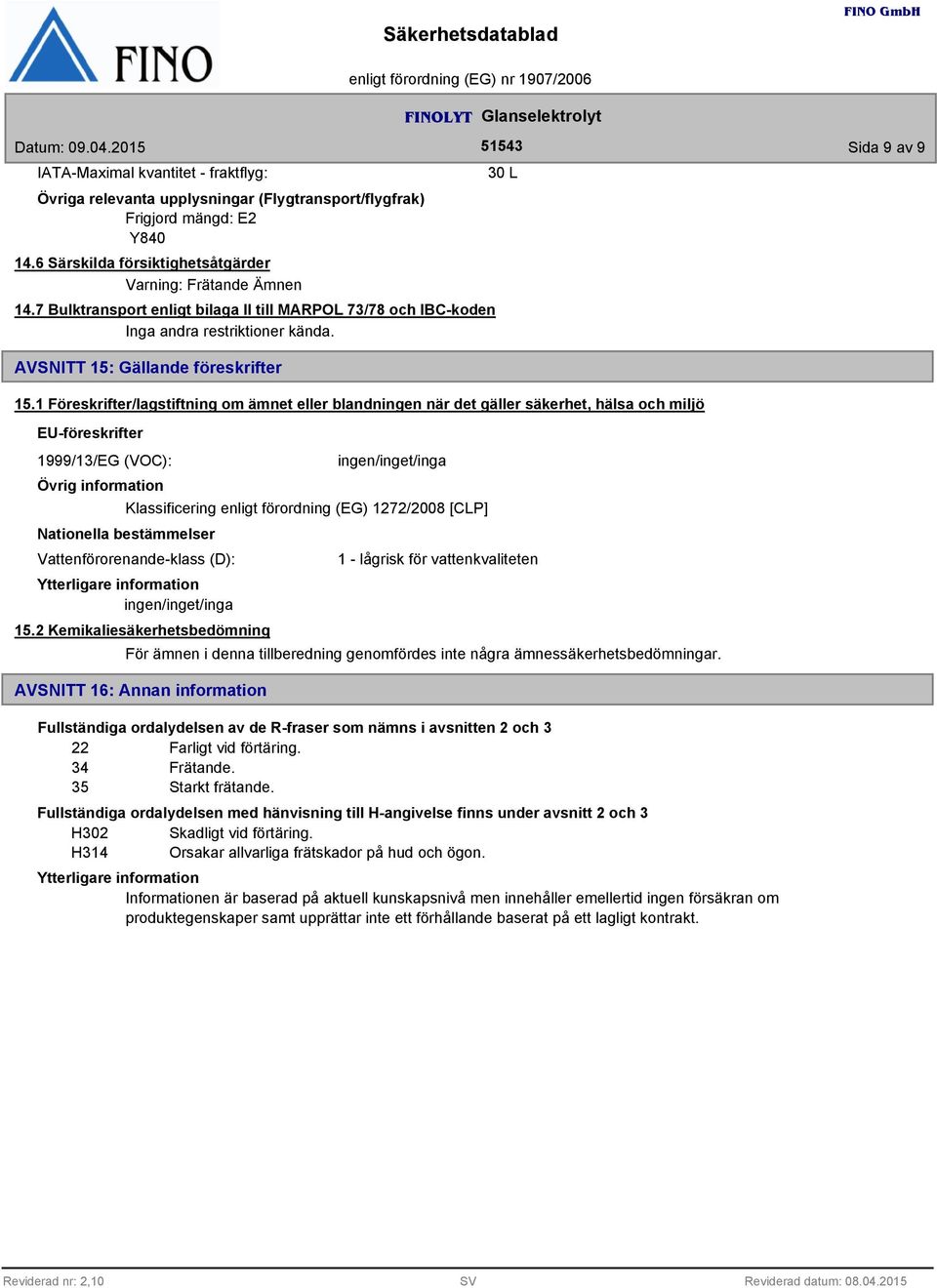 1 Föreskrifter/lagstiftning om ämnet eller blandningen när det gäller säkerhet, hälsa och miljö EU-föreskrifter 1999/13/EG (VOC): Övrig information ingen/inget/inga Klassificering enligt förordning