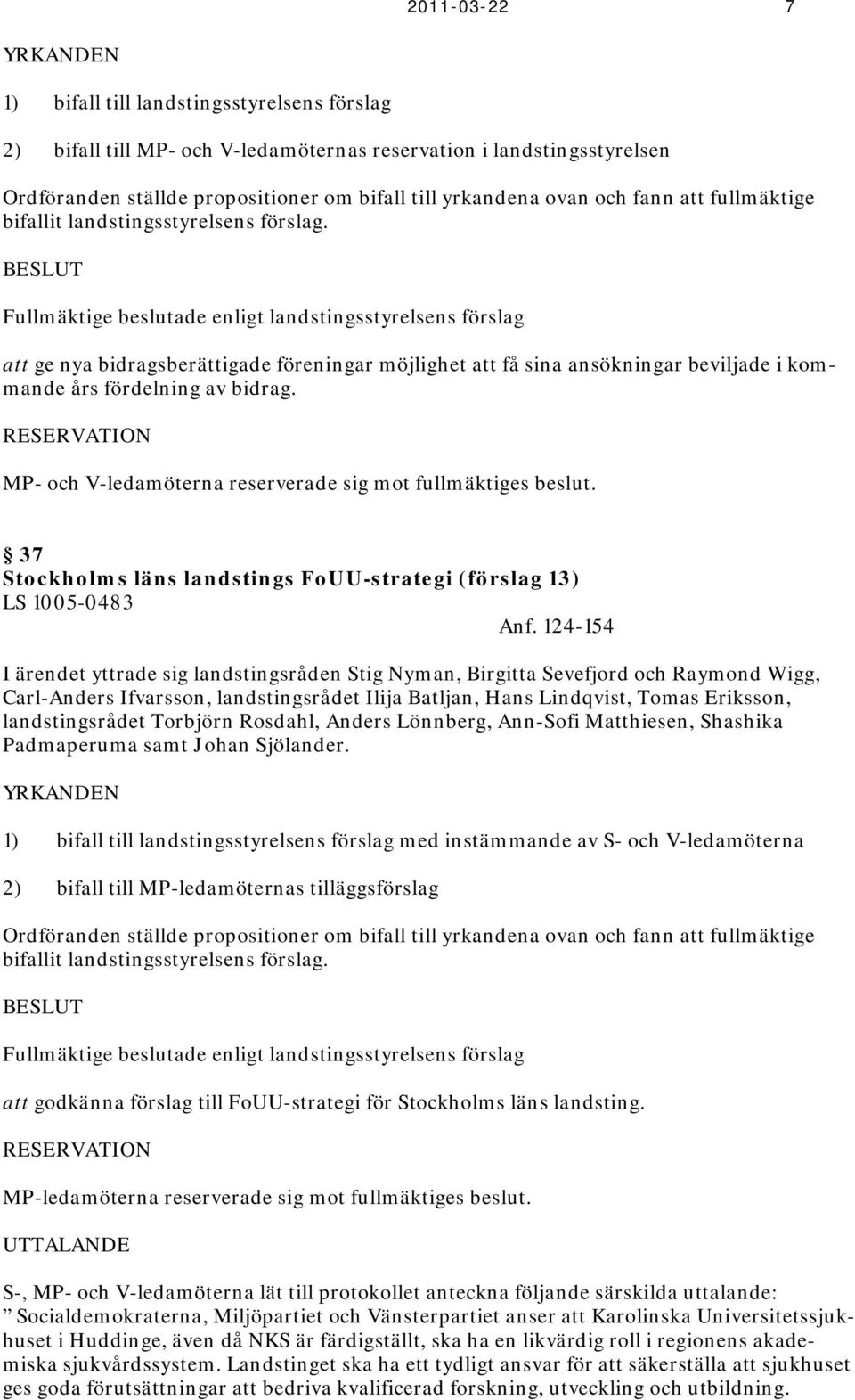 BESLUT Fullmäktige beslutade enligt landstingsstyrelsens förslag att ge nya bidragsberättigade föreningar möjlighet att få sina ansökningar beviljade i kommande års fördelning av bidrag.