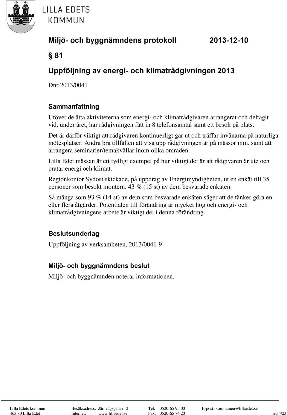 Andra bra tillfällen att visa upp rådgivningen är på mässor mm. samt att arrangera seminarier/temakvällar inom olika områden.
