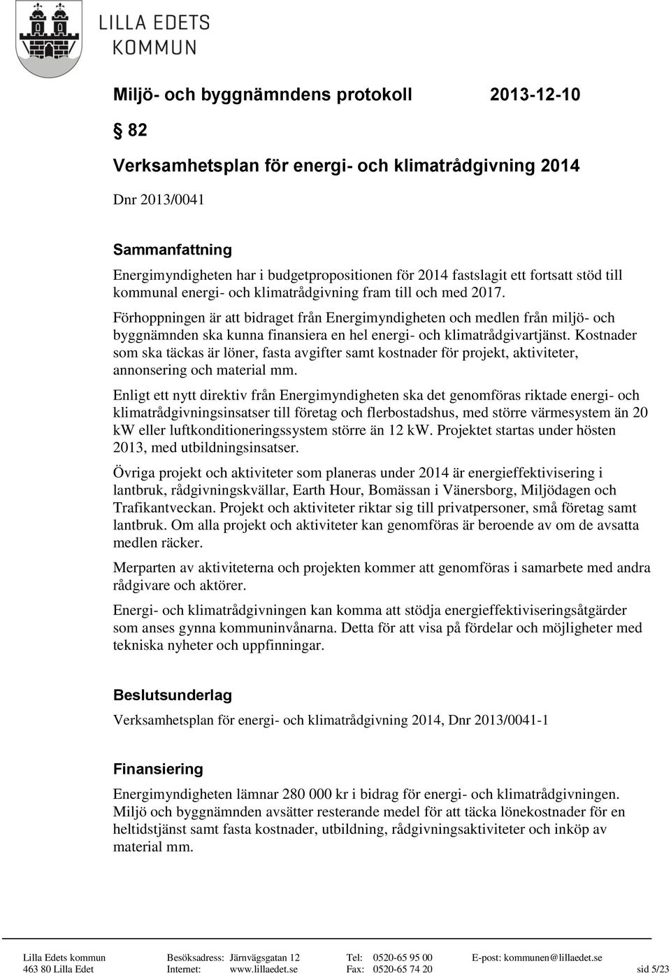 Kostnader som ska täckas är löner, fasta avgifter samt kostnader för projekt, aktiviteter, annonsering och material mm.