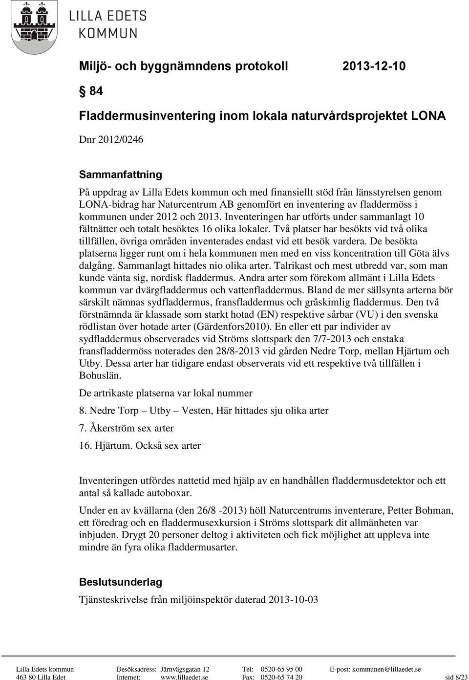 Två platser har besökts vid två olika tillfällen, övriga områden inventerades endast vid ett besök vardera.
