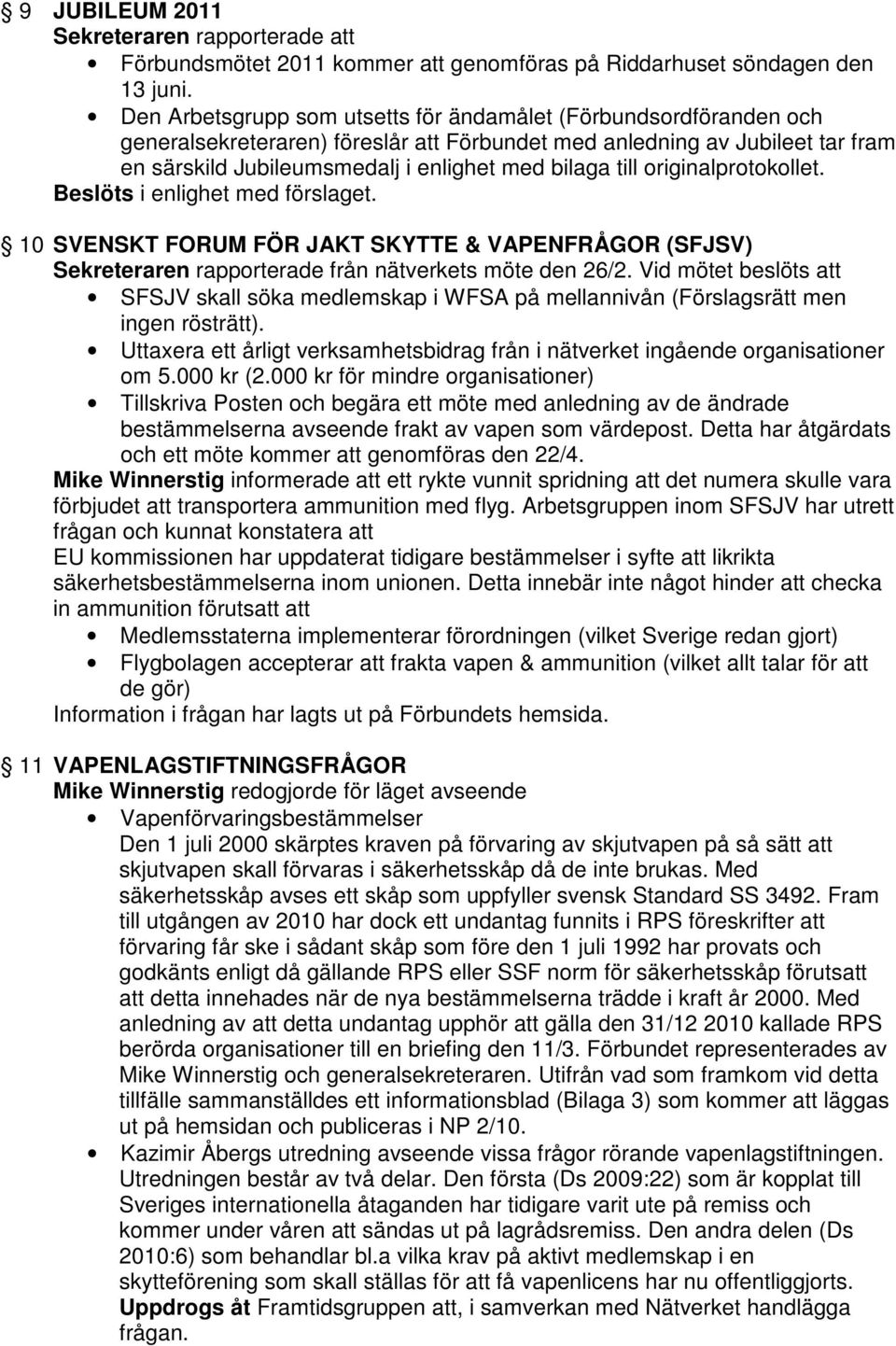 till originalprotokollet. Beslöts i enlighet med förslaget. 10 SVENSKT FORUM FÖR JAKT SKYTTE & VAPENFRÅGOR (SFJSV) Sekreteraren rapporterade från nätverkets möte den 26/2.