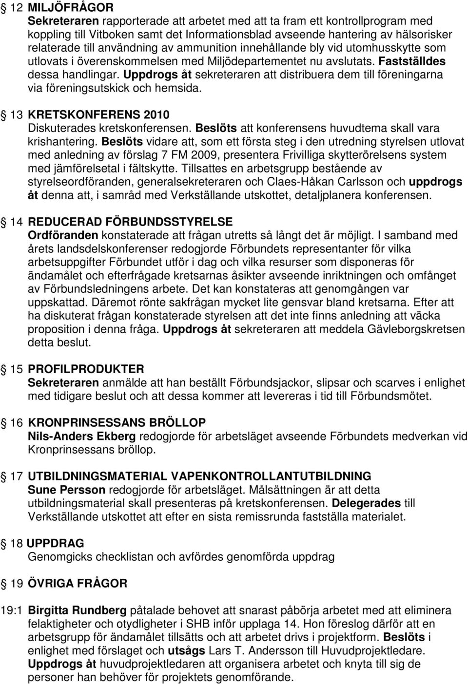 Uppdrogs åt sekreteraren att distribuera dem till föreningarna via föreningsutskick och hemsida. 13 KRETSKONFERENS 2010 Diskuterades kretskonferensen.