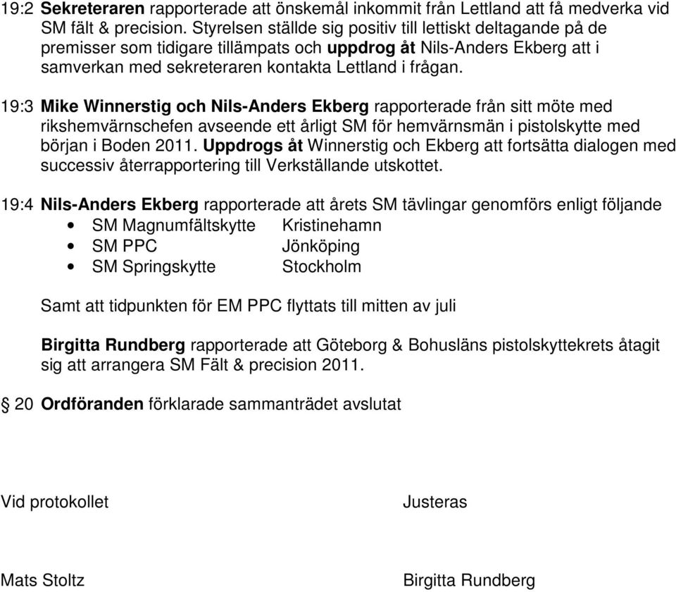 19:3 Mike Winnerstig och Nils-Anders Ekberg rapporterade från sitt möte med rikshemvärnschefen avseende ett årligt SM för hemvärnsmän i pistolskytte med början i Boden 2011.