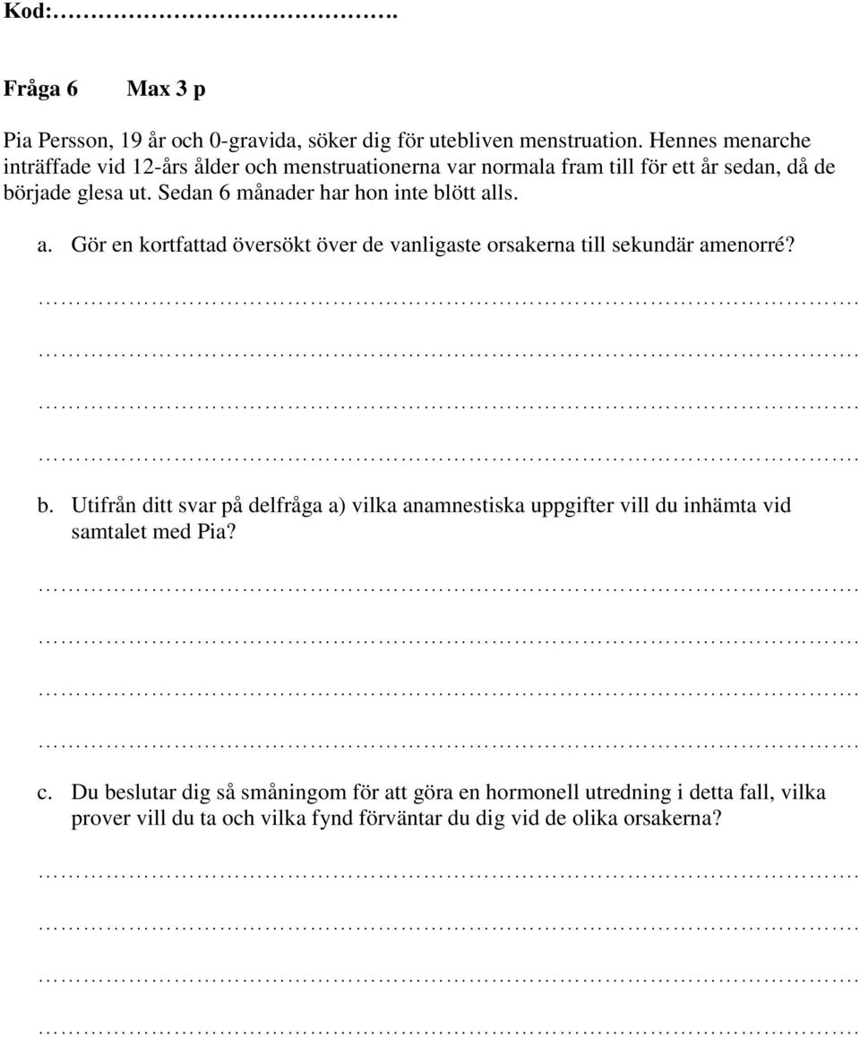 Sedan 6 månader har hon inte blött alls. a. Gör en kortfattad översökt över de vanligaste orsakerna till sekundär amenorré? b. Utifrån ditt svar på delfråga a) vilka anamnestiska uppgifter vill du inhämta vid samtalet med Pia?