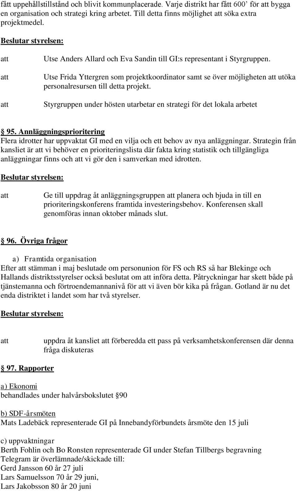 Styrgruppen under hösten utarbetar en strategi för det lokala arbetet 95. Annläggningsprioritering Flera idrotter har uppvaktat GI med en vilja och ett behov av nya anläggningar.