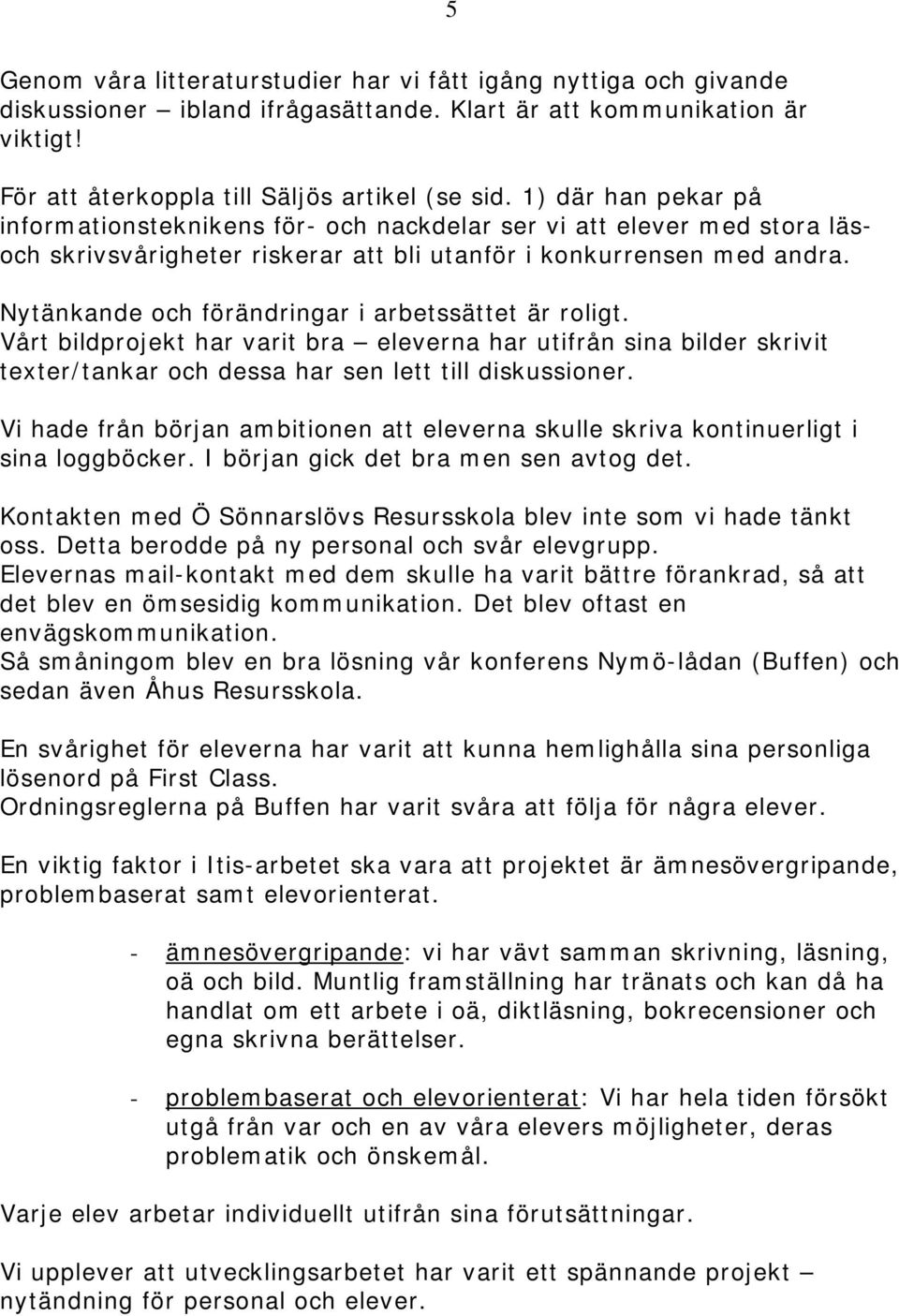 Nytänkande och förändringar i arbetssättet är roligt. Vårt bildprojekt har varit bra eleverna har utifrån sina bilder skrivit texter/tankar och dessa har sen lett till diskussioner.