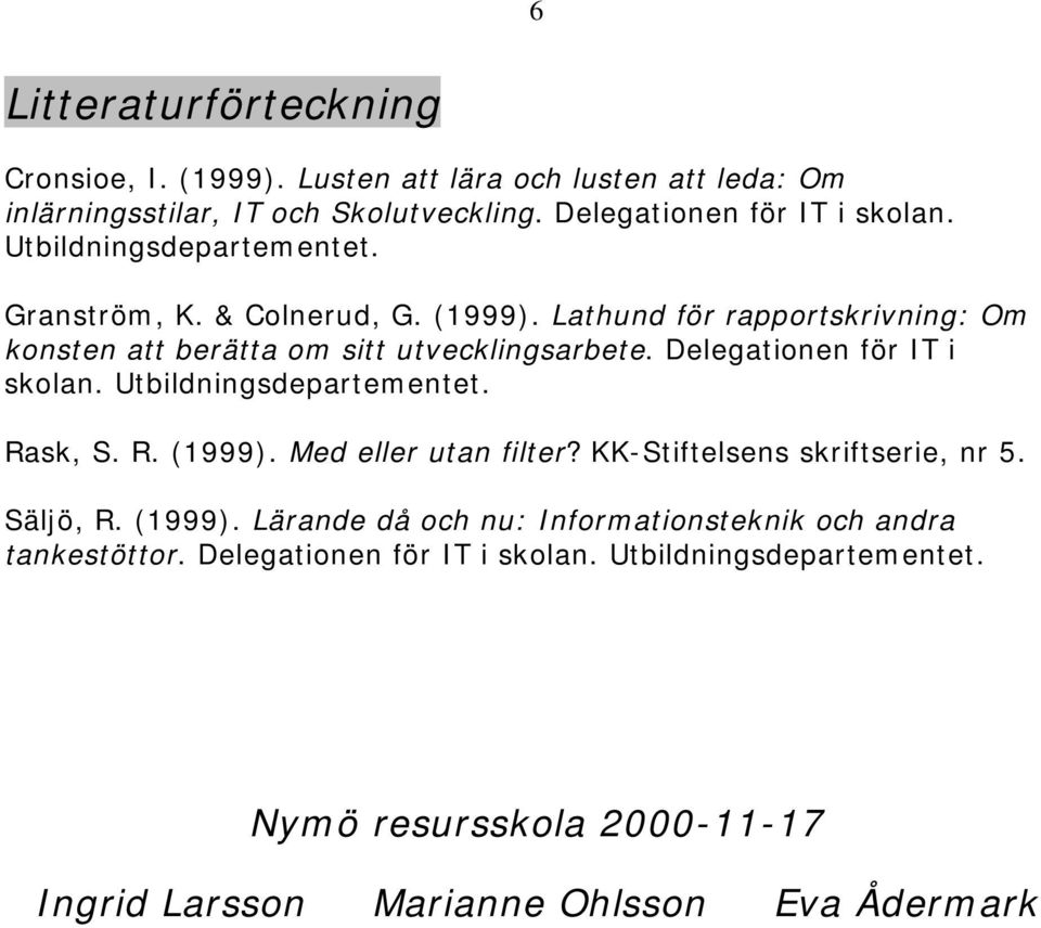 Delegationen för IT i skolan. Utbildningsdepartementet. Rask, S. R. (1999). Med eller utan filter? KK-Stiftelsens skriftserie, nr 5. Säljö, R. (1999). Lärande då och nu: Informationsteknik och andra tankestöttor.