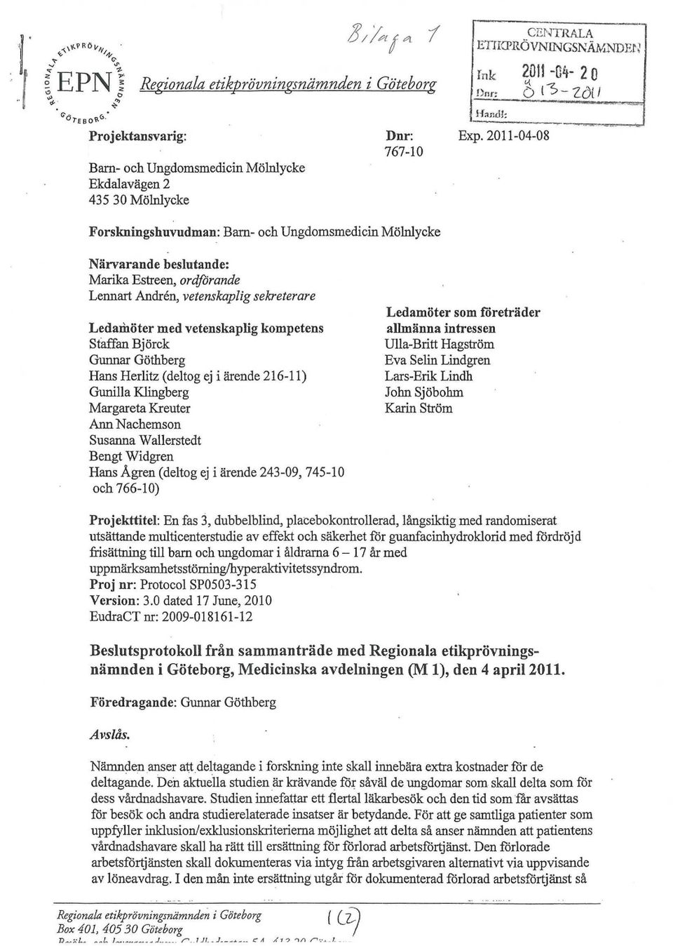 vetenskaplig sekreterare Ledamöter med vetenskaplig kompetens Staffan Björck Gunnar Göthberg Hans Herlitz (deltog ej i ärende 216-11) Gunilla Klingberg Margareta Kreuter Ann Nachemson Susanna