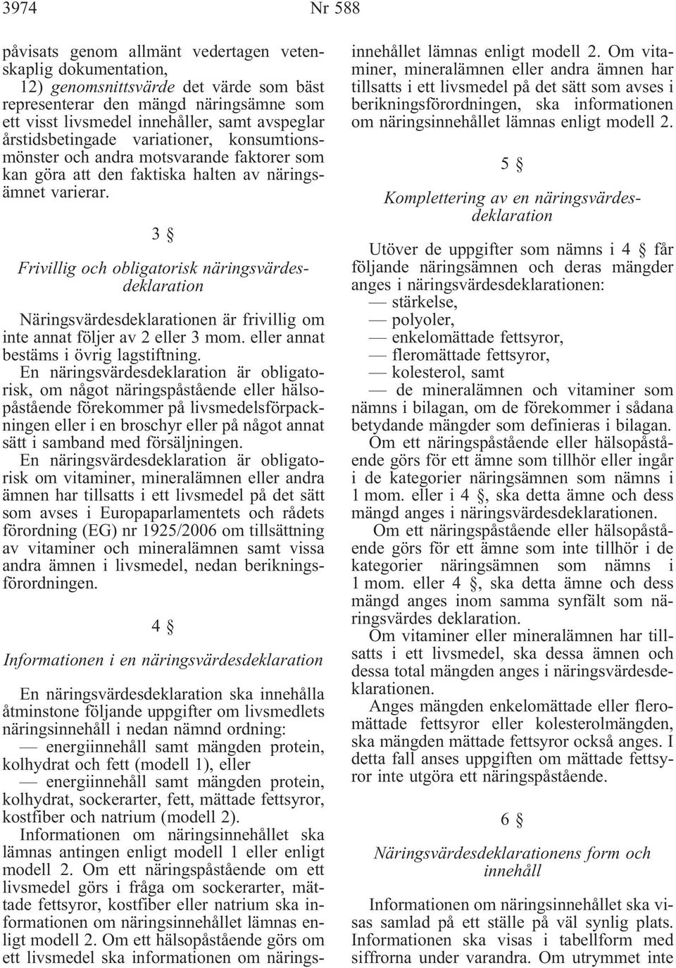 3 Frivillig och obligatorisk näringsvärdesdeklaration Näringsvärdesdeklarationen är frivillig om inte annat följer av 2 eller 3 mom. eller annat bestäms i övrig lagstiftning.