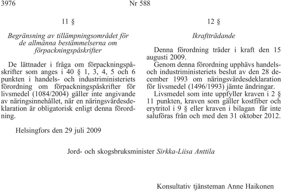 denna förordning. 12 Ikraftträdande Denna förordning träder i kraft den 15 augusti 2009.