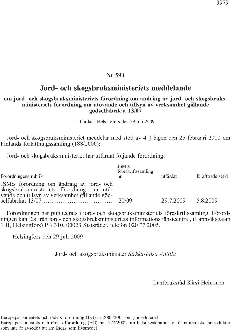 Jord- och skogsbruksministeriet har utfärdat följande förordning: Förordningens rubrik JSM:s föreskriftssamling nr utfärdat Ikraftträdelsetid JSM:s förordning om ändring av jord- och