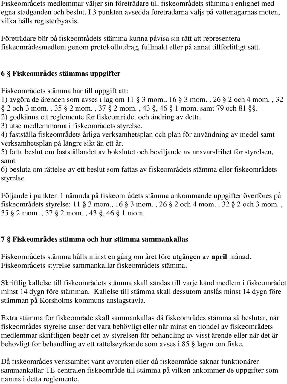 Företrädare bör på fiskeområdets stämma kunna påvisa sin rätt att representera fiskeområdesmedlem genom protokollutdrag, fullmakt eller på annat tillförlitligt sätt.