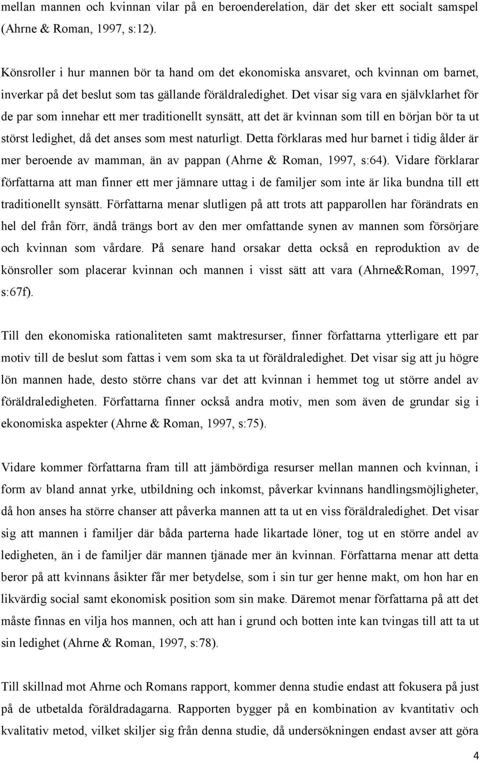 Det visar sig vara en självklarhet för de par som innehar ett mer traditionellt synsätt, att det är kvinnan som till en början bör ta ut störst ledighet, då det anses som mest naturligt.