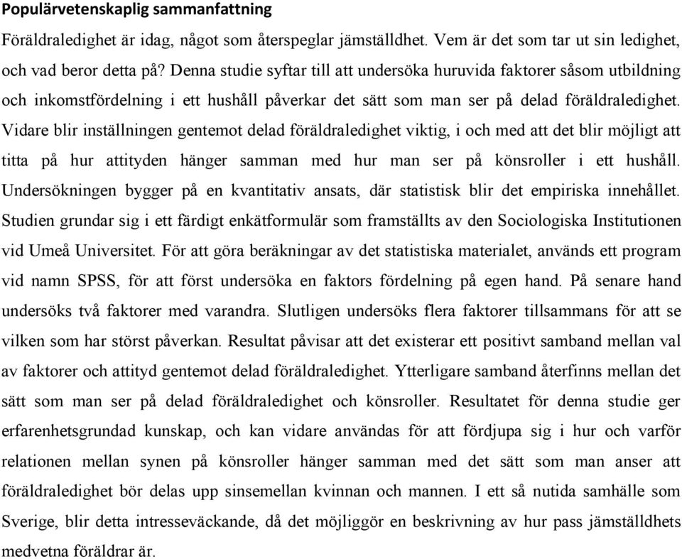 Vidare blir inställningen gentemot delad föräldraledighet viktig, i och med att det blir möjligt att titta på hur attityden hänger samman med hur man ser på könsroller i ett hushåll.