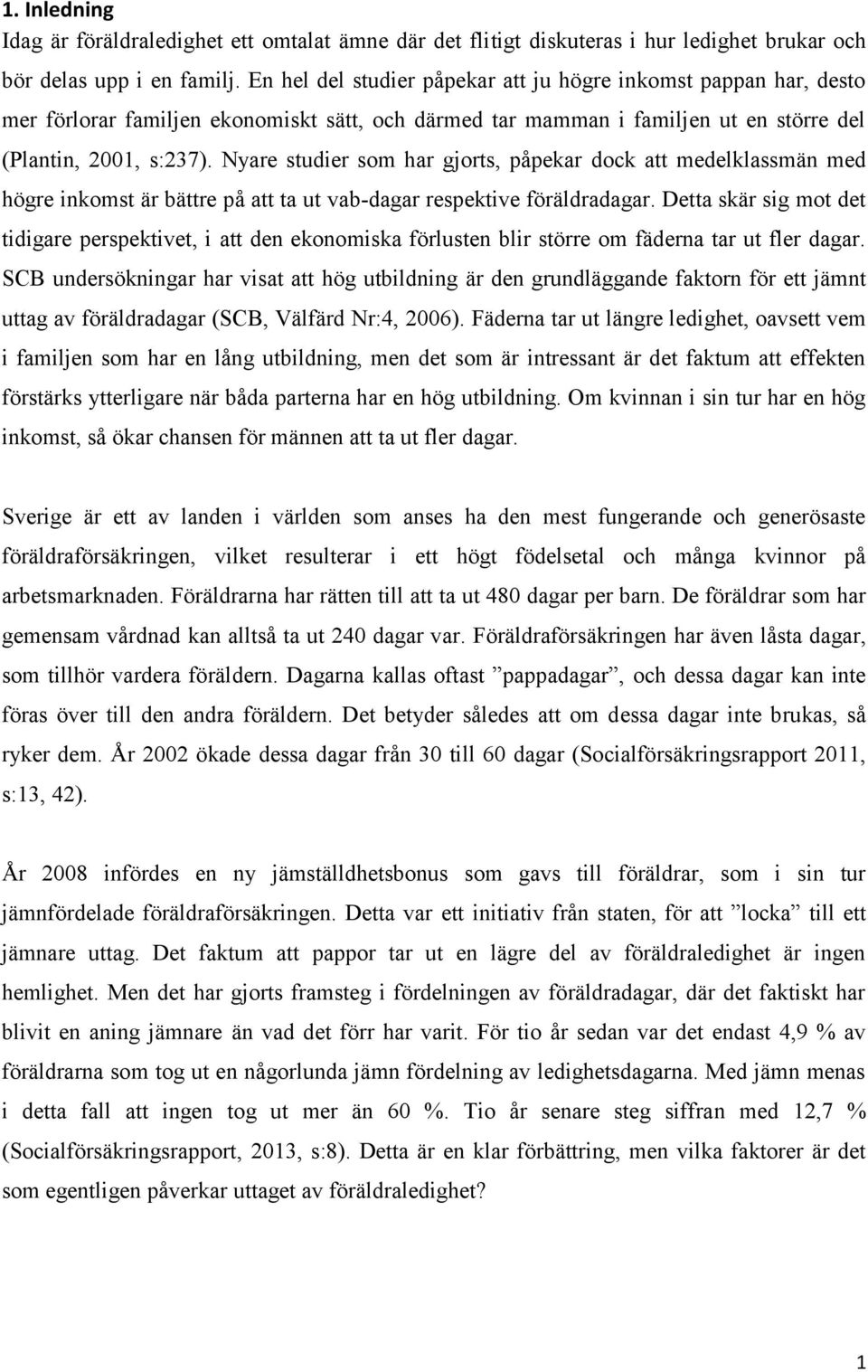 Nyare studier som har gjorts, påpekar dock att medelklassmän med högre inkomst är bättre på att ta ut vab-dagar respektive föräldradagar.
