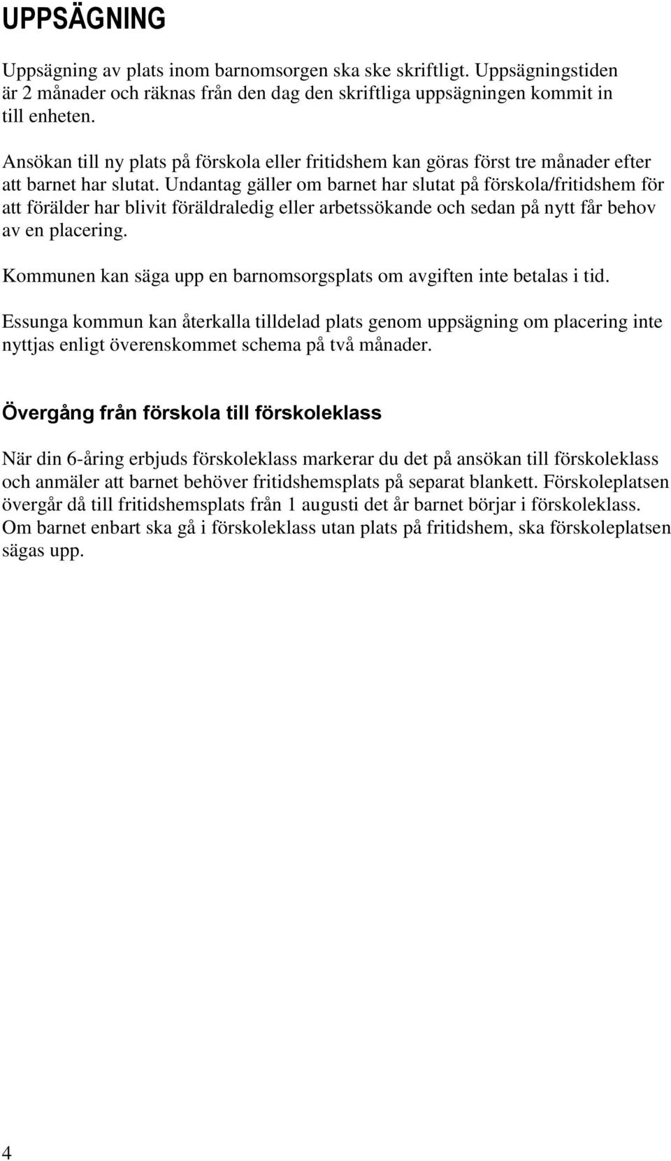 Undantag gäller om barnet har slutat på förskola/fritidshem för att förälder har blivit föräldraledig eller arbetssökande och sedan på nytt får behov av en placering.