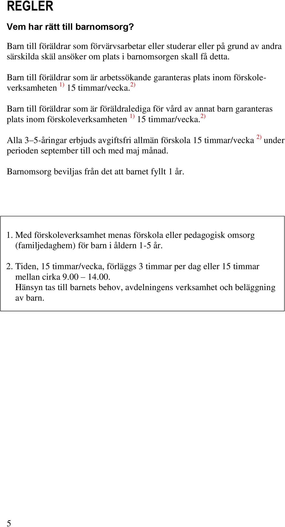 2) Barn till föräldrar som är föräldralediga för vård av annat barn garanteras plats inom förskoleverksamheten 1) 15 timmar/vecka.