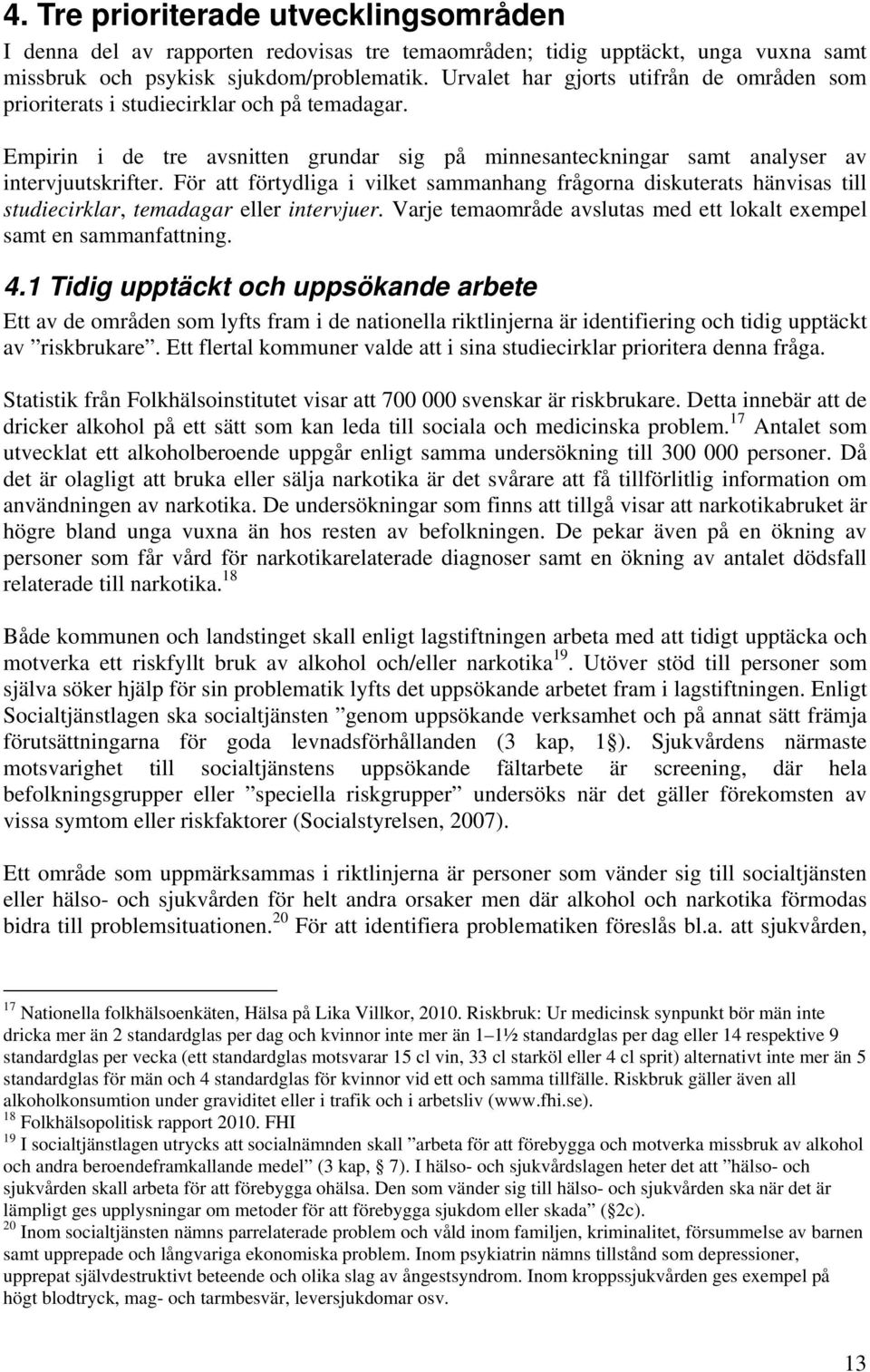 För att förtydliga i vilket sammanhang frågorna diskuterats hänvisas till studiecirklar, temadagar eller intervjuer. Varje temaområde avslutas med ett lokalt exempel samt en sammanfattning. 4.