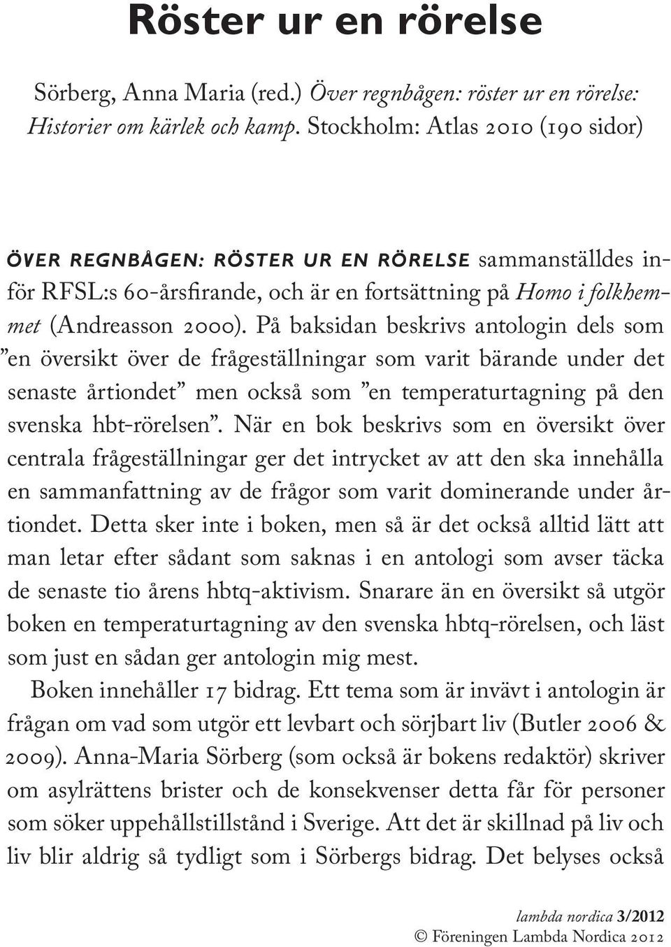 På baksidan beskrivs antologin dels som en översikt över de frågeställningar som varit bärande under det senaste årtiondet men också som en temperaturtagning på den svenska hbt-rörelsen.