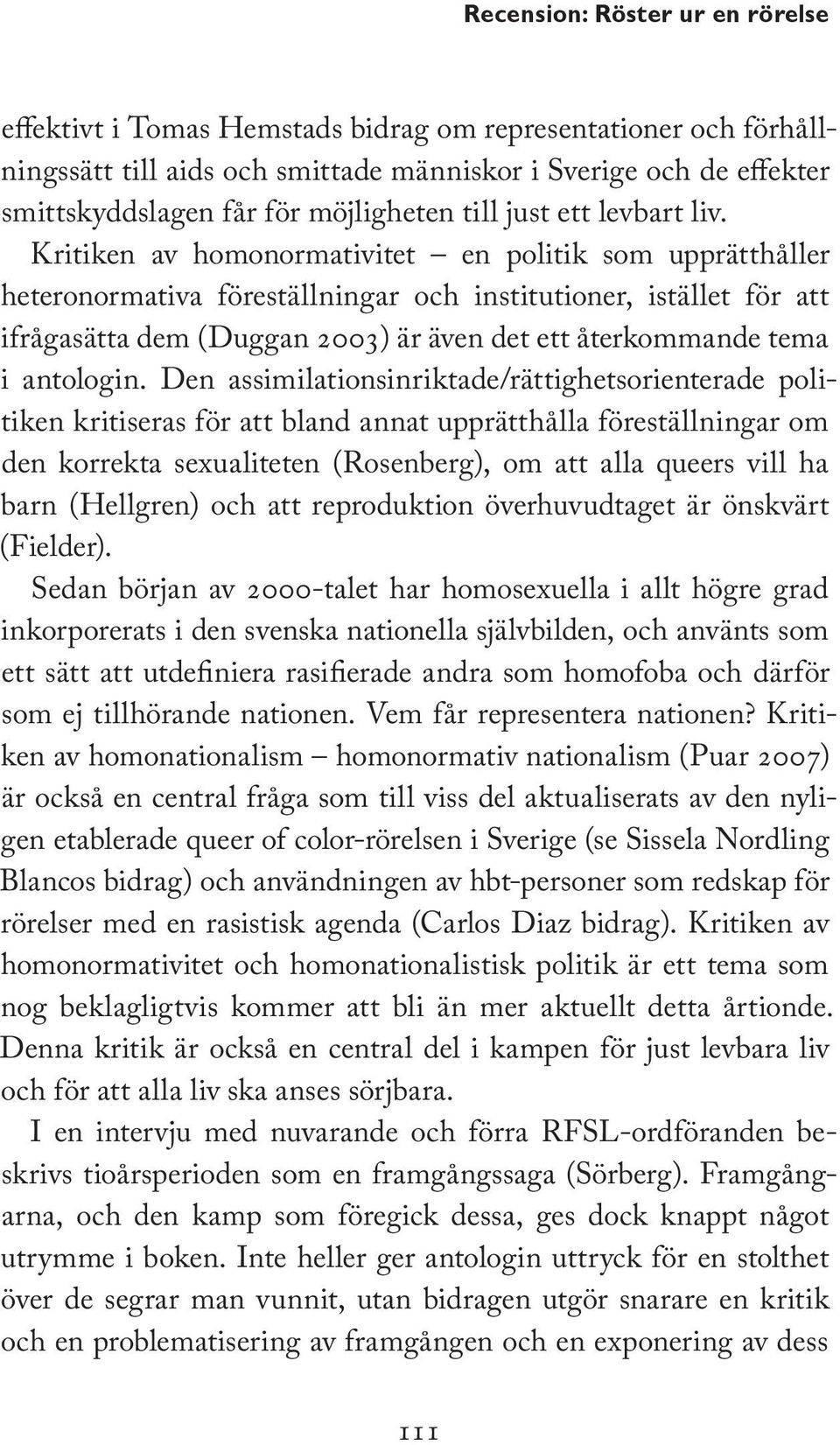 Kritiken av homonormativitet en politik som upprätthåller hetero normativa föreställningar och institutioner, istället för att ifrågasätta dem (Duggan 2003) är även det ett återkommande tema i