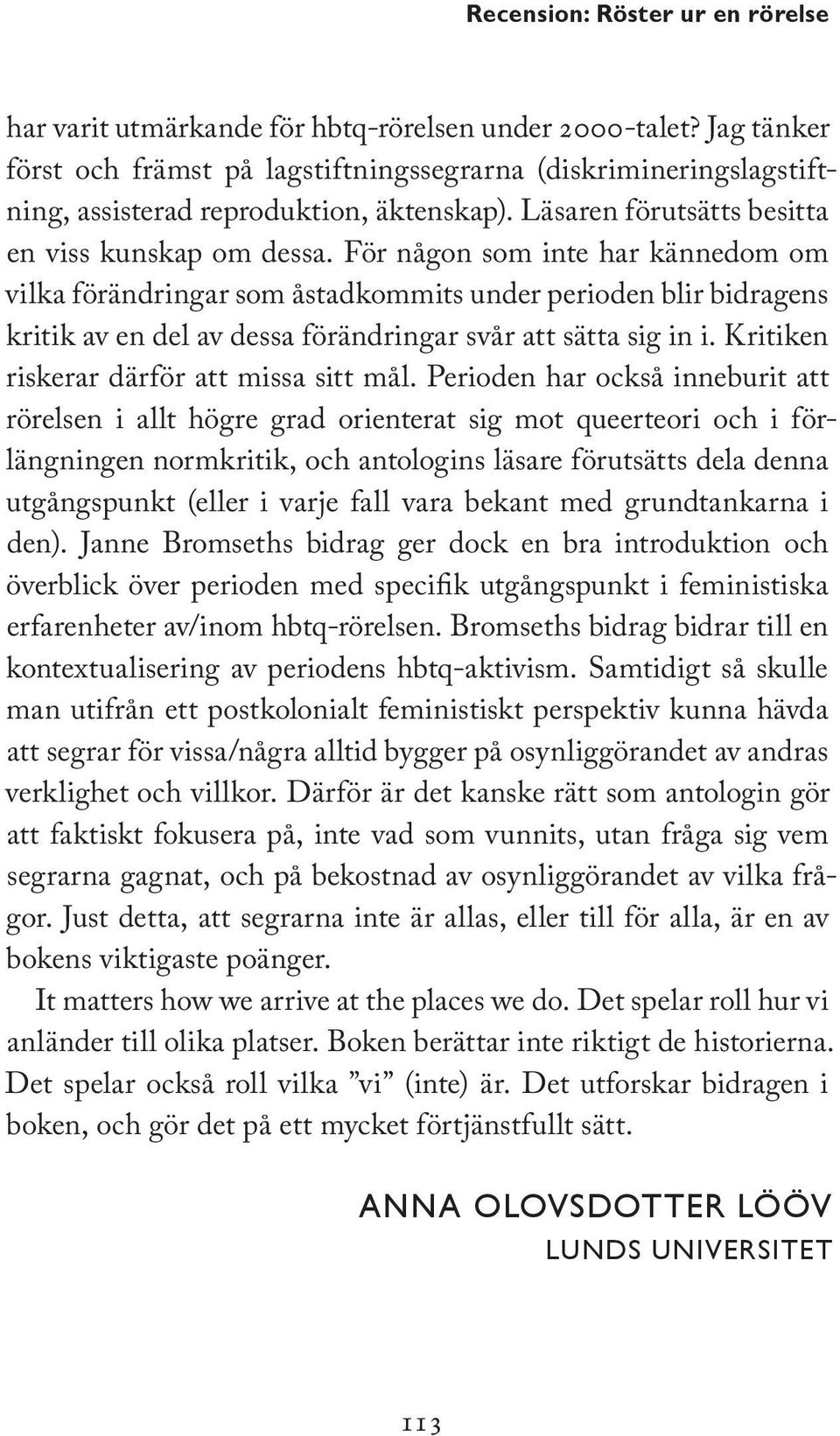 För någon som inte har kännedom om vilka förändringar som åstadkommits under perioden blir bidragens kritik av en del av dessa förändringar svår att sätta sig in i.