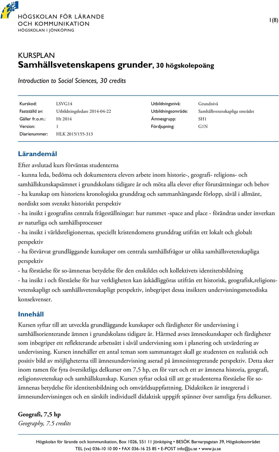 : Ht 2014 Version: 1 Diarienummer: HLK 2015/155-313 Utbildningsnivå: Utbildningsområde: Ämnesgrupp: Fördjupning: Grundnivå Samhällsvetenskapliga området SH1 G1N - kunna leda, bedöma och dokumentera