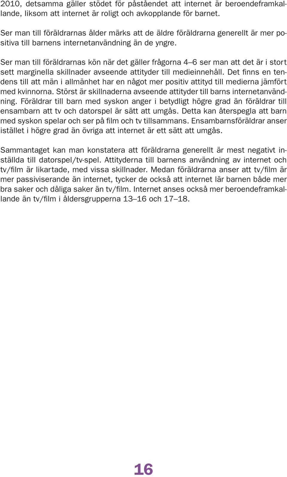 Ser man till föräldrarnas kön när det gäller frågorna ser man att det är i stort sett marginella skillnader avseende attityder till medieinnehåll.