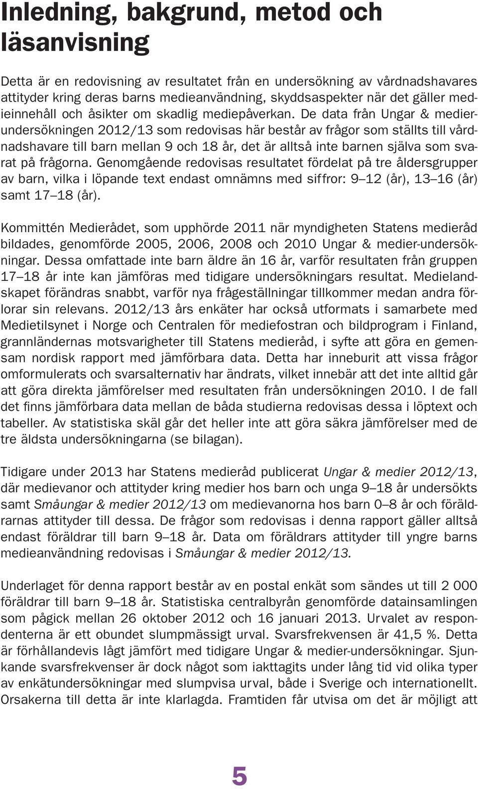 De data från Ungar & medierundersökningen / som redovisas här består av frågor som ställts till vårdnadshavare till barn mellan och år, det är alltså inte barnen själva som svarat på frågorna.