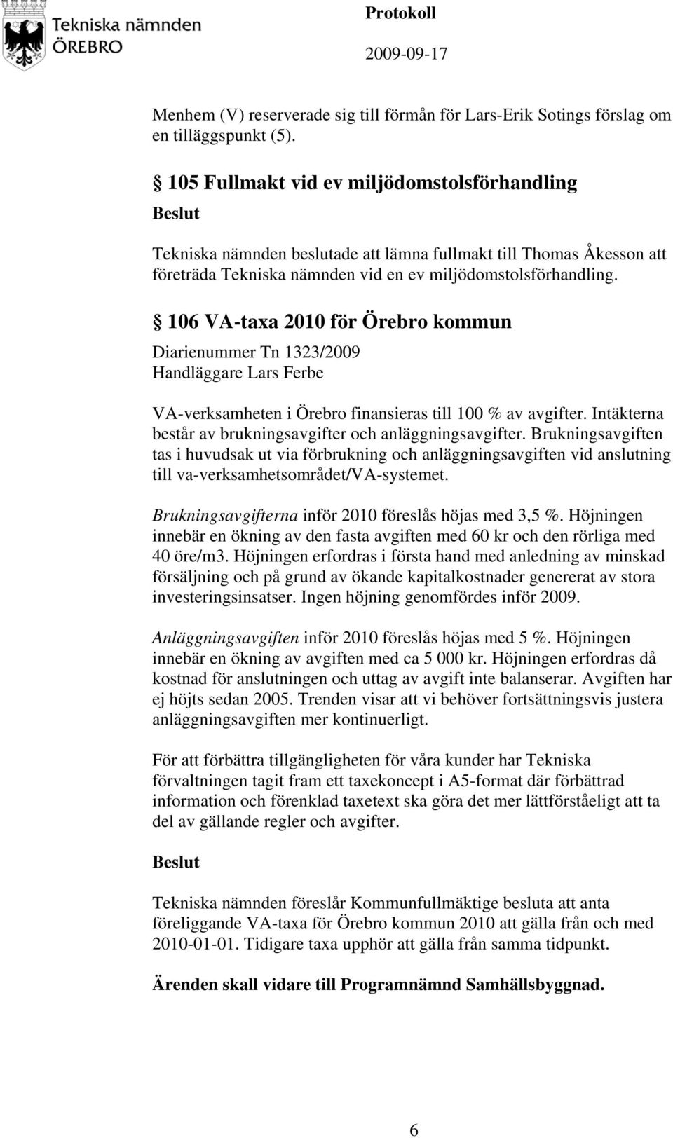 106 VA-taxa 2010 för Örebro kommun Diarienummer Tn 1323/2009 Handläggare Lars Ferbe VA-verksamheten i Örebro finansieras till 100 % av avgifter.