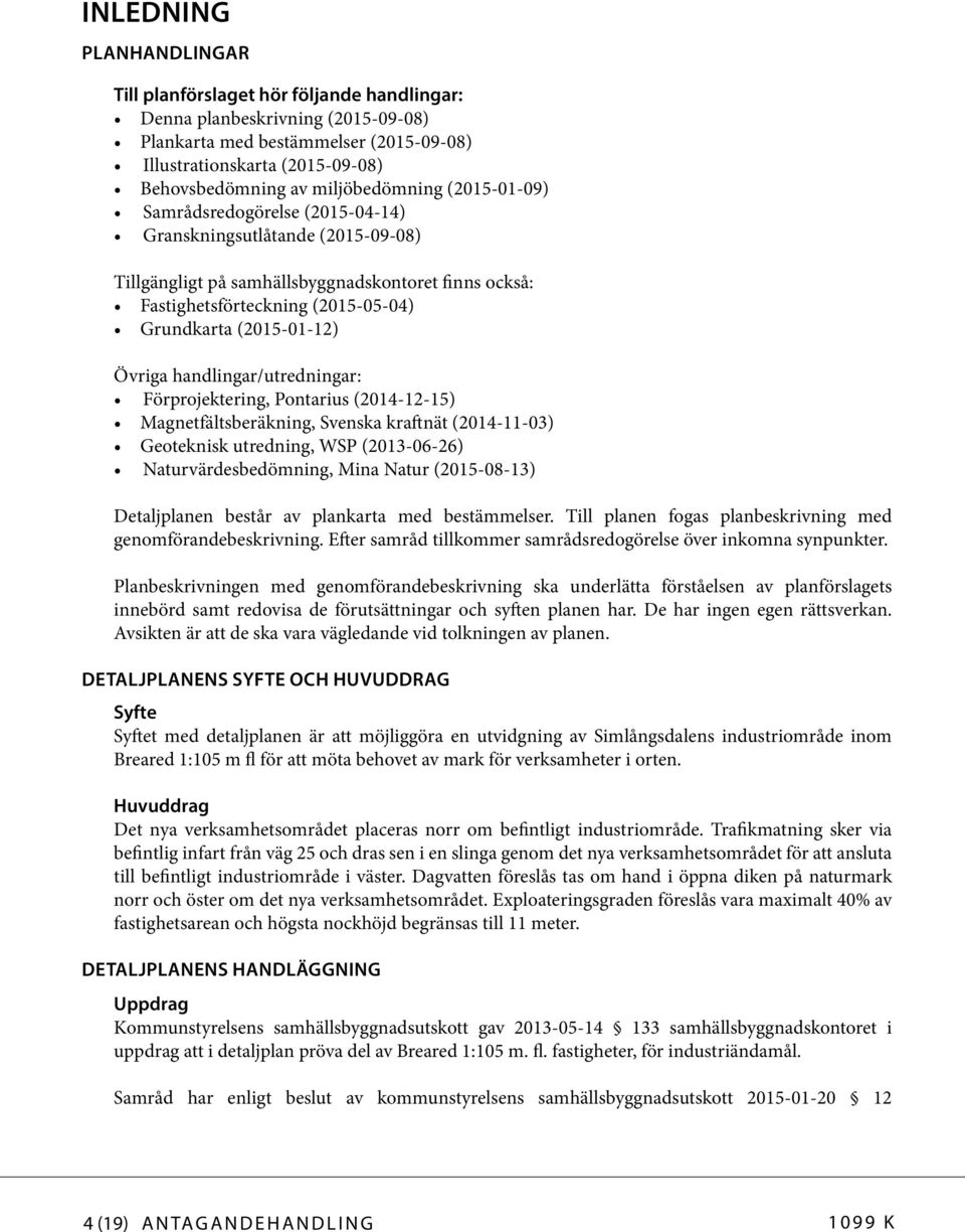 (2015-01-12) Övriga handlingar/utredningar: Förprojektering, Pontarius (2014-12-15) Magnetfältsberäkning, Svenska kraftnät (2014-11-03) Geoteknisk utredning, WSP (2013-06-26) Naturvärdesbedömning,